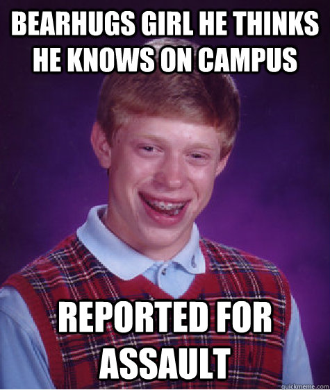 bearhugs girl he thinks he knows on campus reported for assa - Bad Luck Brian