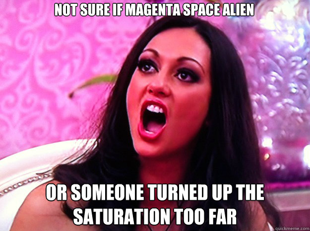 not sure if magenta space alien or someone turned up the sat - Feminist Nazi