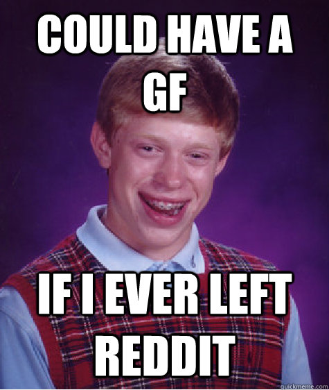 could have a gf if i ever left reddit - Bad Luck Brian