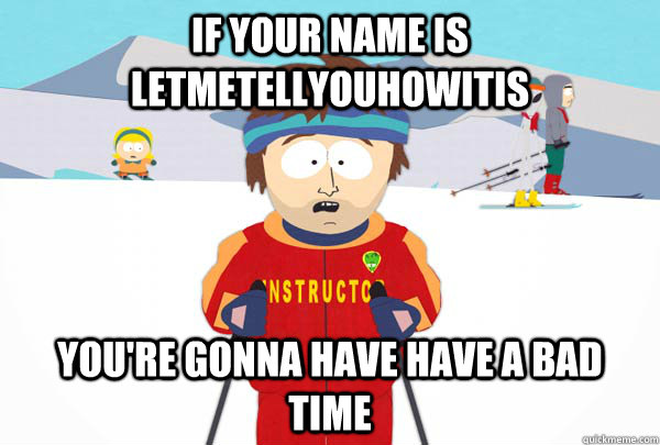 if your name is letmetellyouhowitis youre gonna have have a - Super Cool Ski Instructor