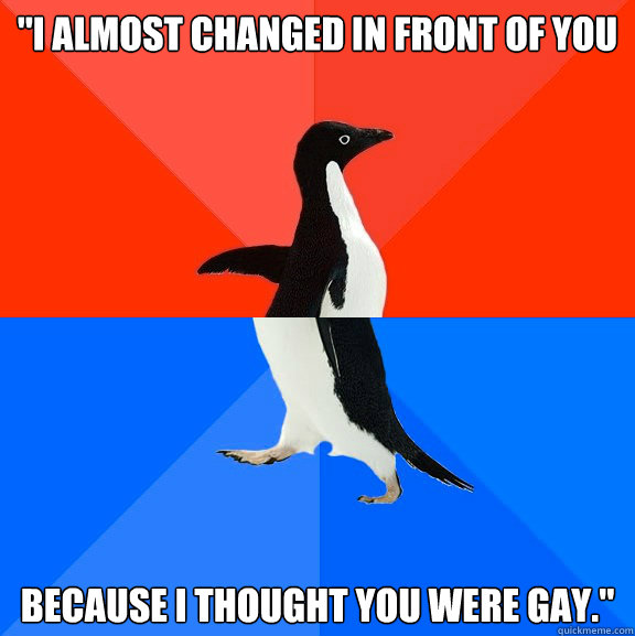 i almost changed in front of you because i thought you were - Socially Awesome Awkward Penguin