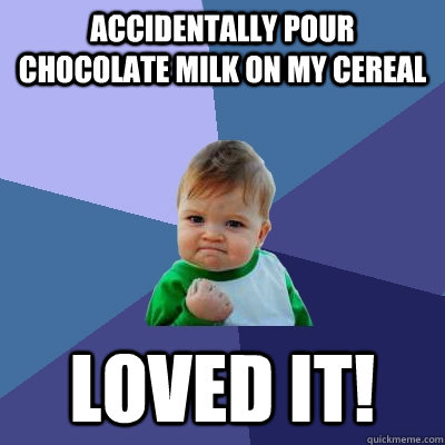 accidentally pour chocolate milk on my cereal loved it - Success Kid