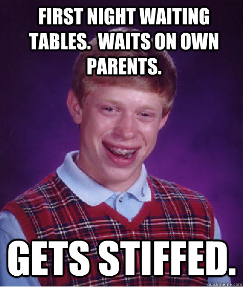 first night waiting tables waits on own parents gets stif - Bad Luck Brian