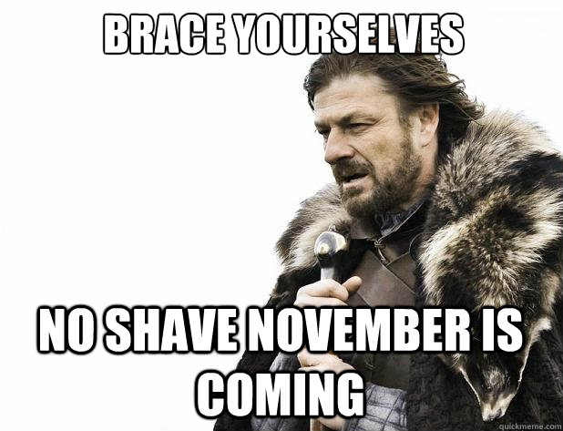 brace yourselves no shave november is coming - Brace Yourself