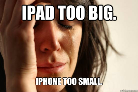 ipad too big iphone too small - First World Problems