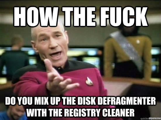 how the fuck do you mix up the disk defragmenter with the re - Annoyed Picard HD