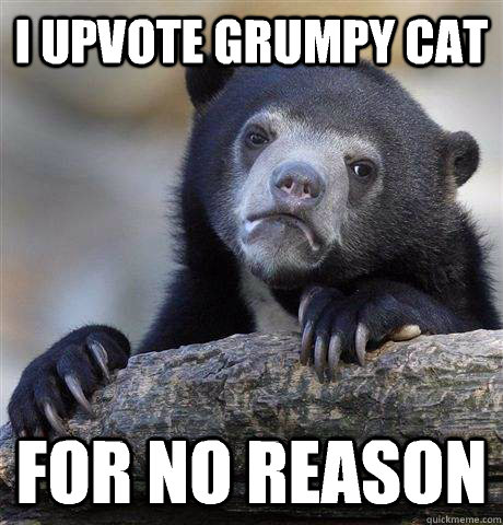 i upvote grumpy cat for no reason - Confession Bear