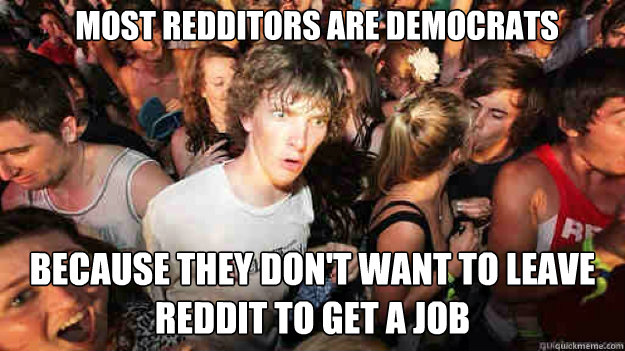 most redditors are democrats because they dont want to leav - sudden clarity Clarence