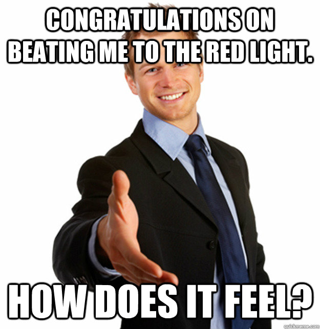 congratulations on beating me to the red light how does it -
