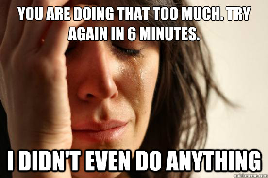 you are doing that too much try again in 6 minutes i didn - First World Problems