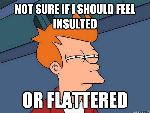 not sure if i should feel insulted or flattered - Futurama Fry