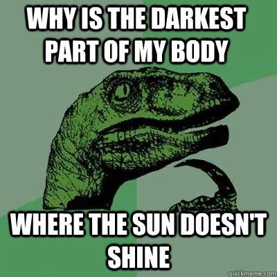 why is the darkest part of my body where the sun doesnt sh - Philosoraptor
