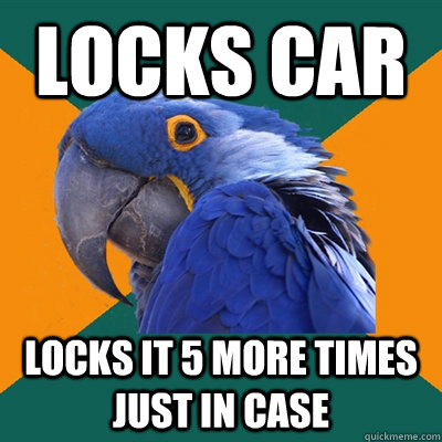 locks car locks it 5 more times just in case - Paranoid Parrot