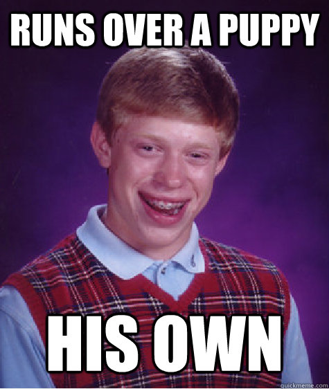 runs over a puppy his own - Bad Luck Brian