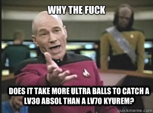 why the fuck does it take more ultra balls to catch a lv30 a - Annoyed Picard