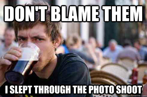 dont blame them i slept through the photo shoot - Lazy College Senior