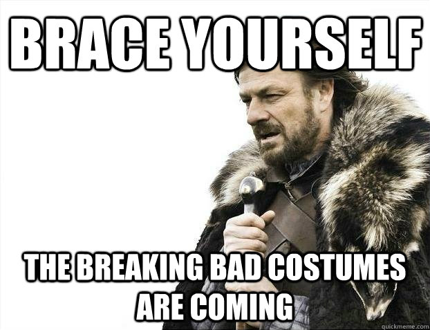 brace yourself the breaking bad costumes are coming - BRACEYOSELVES