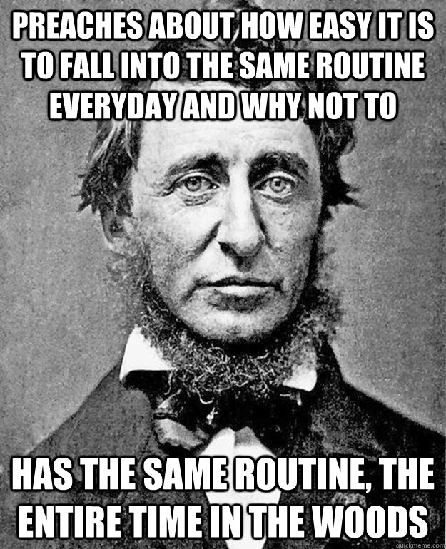 preaches about how easy it is to fall into the same routine - Hypocritical Thoreau