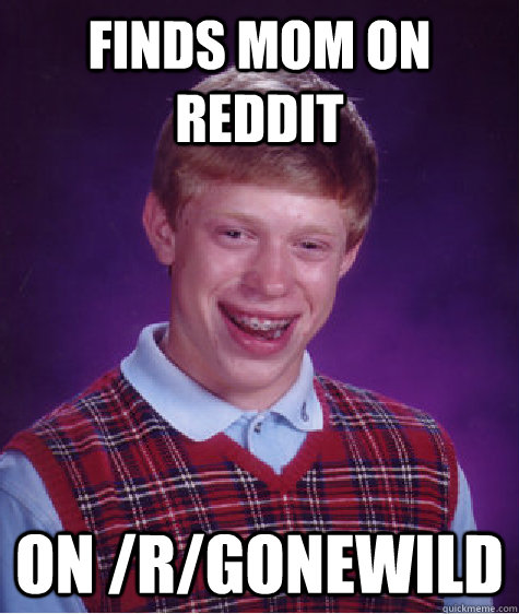 finds mom on reddit on rgonewild - Bad Luck Brian