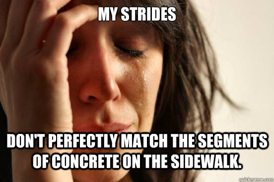 my strides dont perfectly match the segments of concrete o - First World Problems