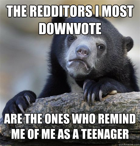 the redditors i most downvote are the ones who remind me of - Confession Bear