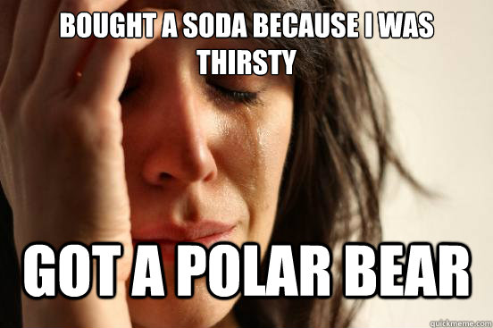 bought a soda because i was thirsty got a polar bear - First World Problems