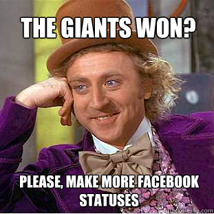 the giants won please make more facebook statuses - Willy Wonka Meme