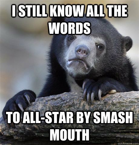 i still know all the words to allstar by smash mouth - Confession Bear