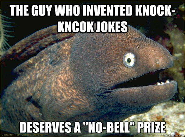 the guy who invented knockkncok jokes deserves a nobell - Bad Joke Eel