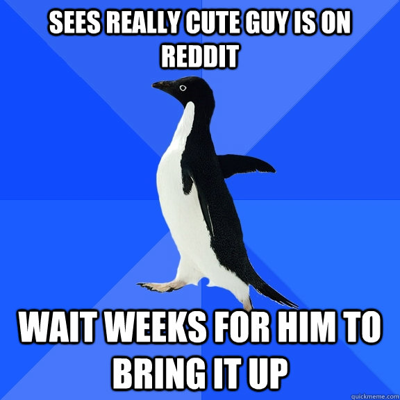 sees really cute guy is on reddit wait weeks for him to brin - Socially Awkward Penguin