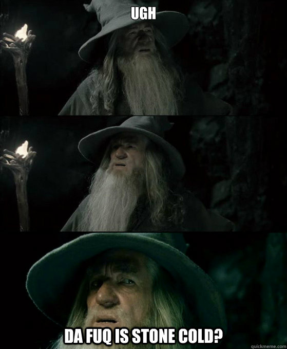 ugh da fuq is stone cold - Confused Gandalf