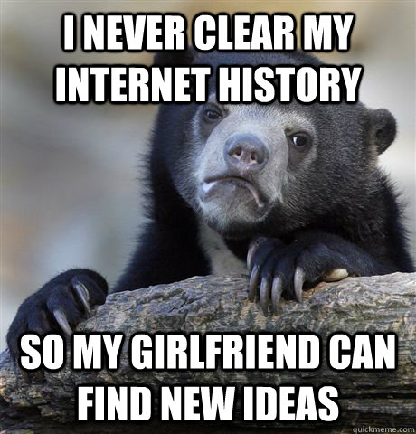 i never clear my internet history so my girlfriend can find - Confession Bear