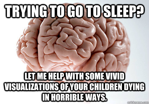 trying to go to sleep let me help with some vivid visualiza - Scumbag Brain