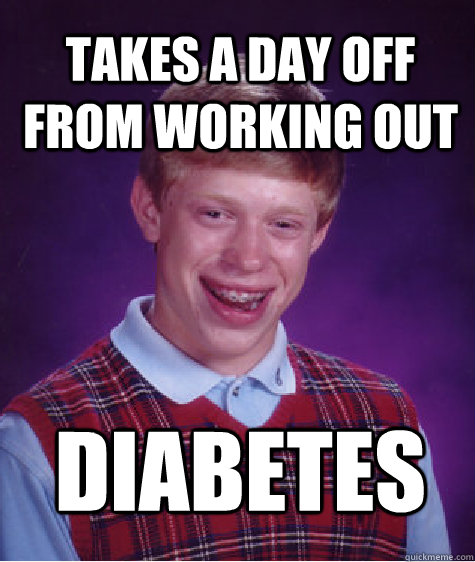 takes a day off from working out diabetes - Bad Luck Brian
