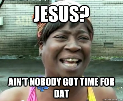 jesus aint nobody got time for dat - Aint nobody got time for dat