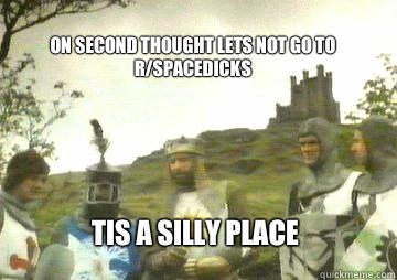 on second thought lets not go to rspacedicks Tis a silly pla - camelot