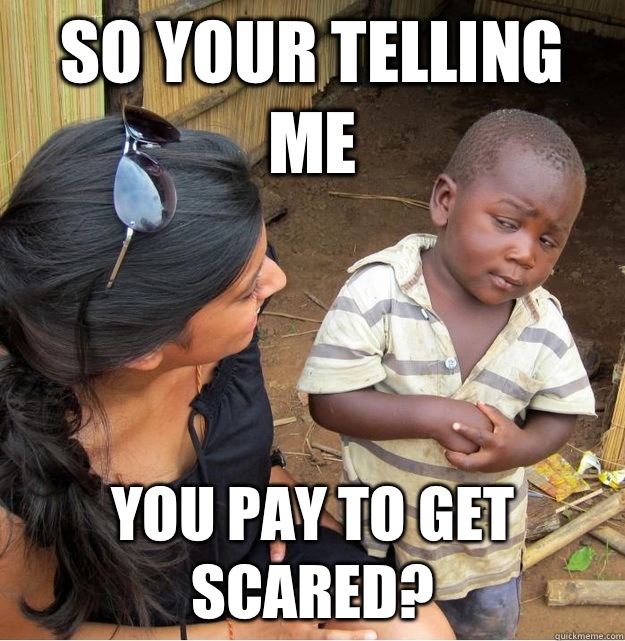 So your telling me you pay to get scared - Skeptical Third World Kid