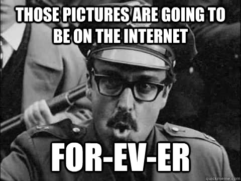 those pictures are going to be on the internet forever -