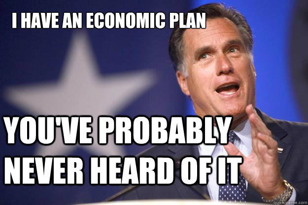 i have an economic plan youve probably never heard of it - Mitt Romney