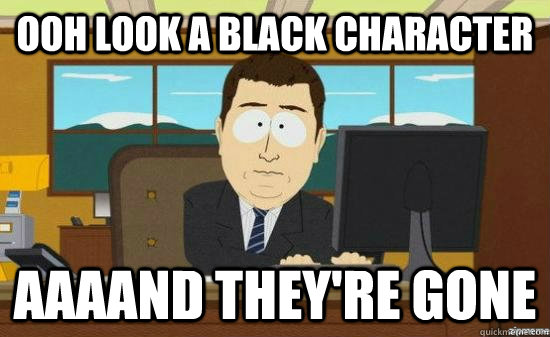 ooh look a black character aaaand theyre gone - aaaand its gone