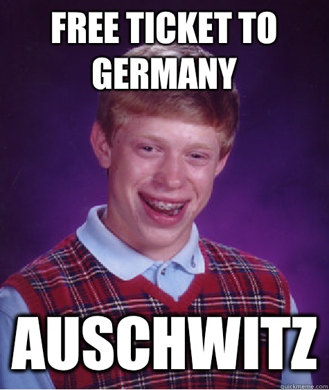 Free ticket to Germany Auschwitz - Bad Luck Brian