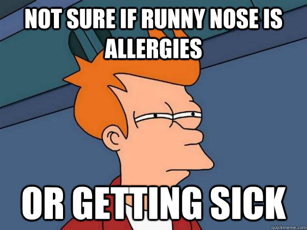 not sure if runny nose is allergies or getting sick - Futurama Fry