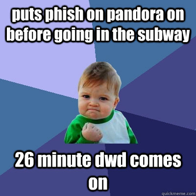 puts phish on pandora on before going in the subway 26 minut - Success Kid