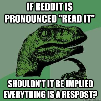 if reddit is pronounced read it shouldnt it be implied ev - Philosoraptor