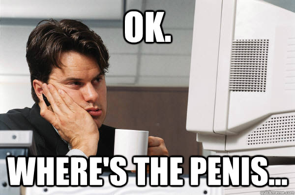ok wheres the penis -