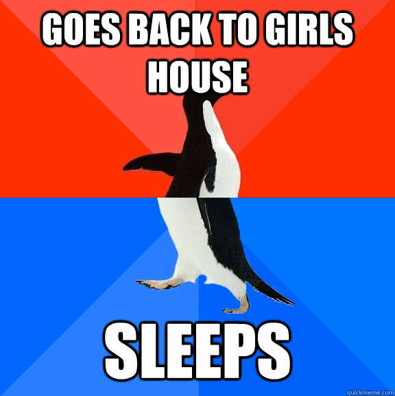 goes back to girls house sleeps - Socially Awesome Awkward Penguin