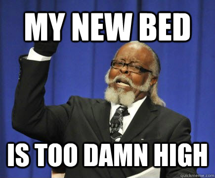 my new bed is too damn high - Too Damn High