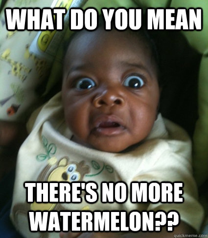 what do you mean theres no more watermelon - Shocked stereotypical baby