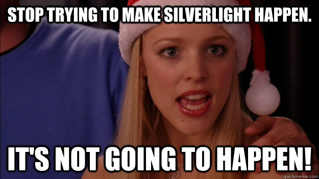 stop trying to make silverlight happen its not going to ha -