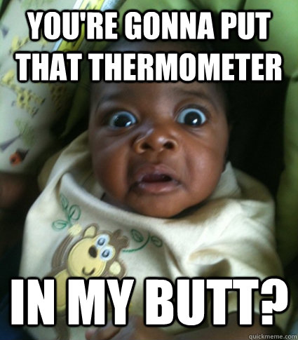 youre gonna put that thermometer in my butt - Scared Shitless Sammy